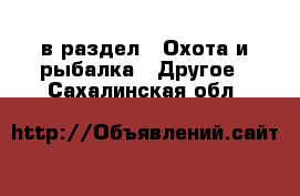  в раздел : Охота и рыбалка » Другое . Сахалинская обл.